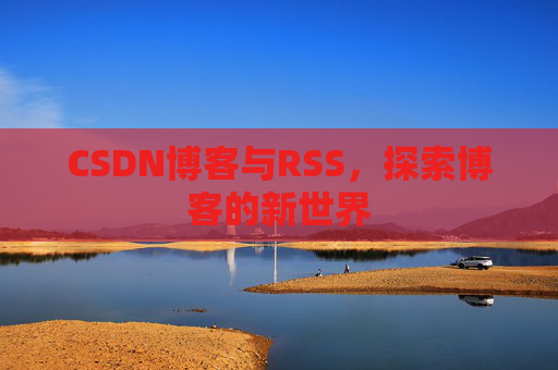 CSDN博客与RSS，探索博客的新世界