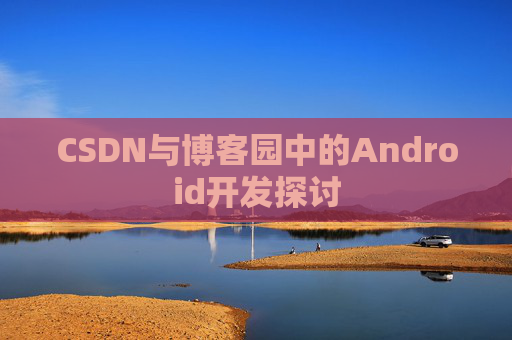 CSDN与博客园中的Android开发探讨