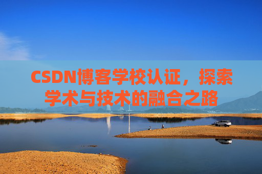 CSDN博客学校认证，探索学术与技术的融合之路
