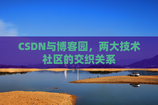 CSDN与博客园，两大技术社区的交织关系