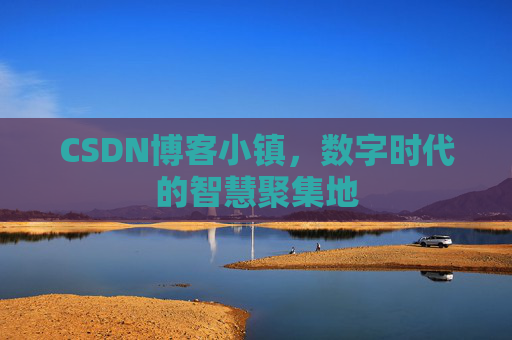 CSDN博客小镇，数字时代的智慧聚集地